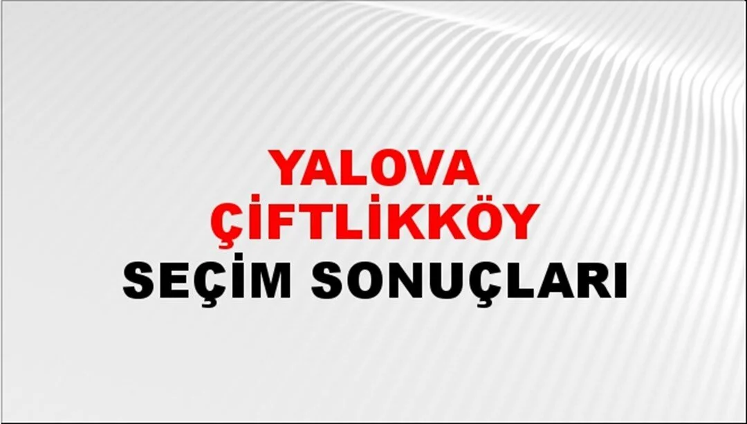 Yalova Çiftikköy Yerel Seçim Sonuçları! 31 Mart 2024 Yalova Çiftikköy Belediye Başkanlığı Seçim Sonuçları! Yalova Çiftikköy'de kim kazandı, hangi parti?