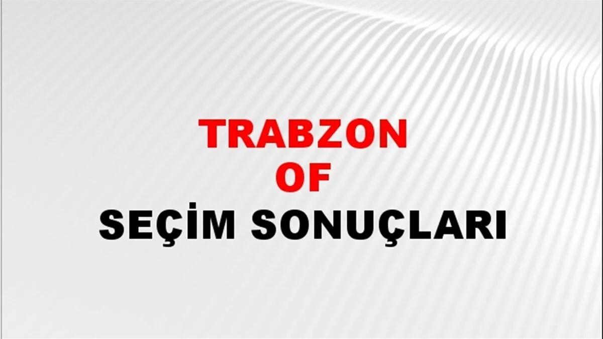 Trabzon Of Yerel Seçim Sonuçları! 31 Mart 2024 Trabzon Of Belediye Başkanlığı Seçim Sonuçları! Trabzon Of'ta kim kazandı, hangi parti?