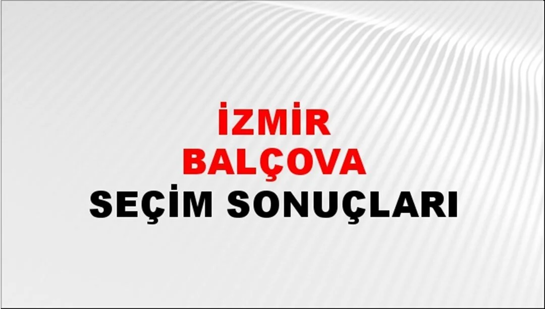 İzmir Balçova Yerel Seçim Sonuçları! 31 Mart 2024 İzmir Balçova Belediye Başkanlığı Seçim Sonuçları! İzmir Balçova'da kim kazandı, hangi parti?