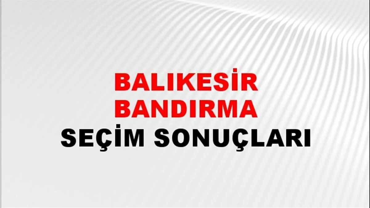 Balıkesir Bandırma Yerel Seçim Sonuçları! 31 Mart 2024 Balıkesir Bandırma Belediye Başkanlığı Seçim Sonuçları! Balıkesir Bandırma'da kim kazandı, hangi parti?