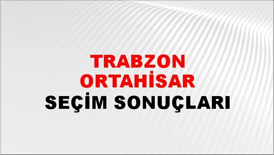 Trabzon Ortahisar Yerel Seçim Sonuçları! 31 Mart 2024 Trabzon Ortahisar Belediye Başkanlığı Seçim Sonuçları! Trabzon Ortahisar'da kim kazandı, hangi parti?