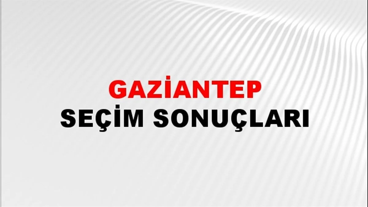 Gaziantep Yerel Seçim Sonuçları! 31 Mart 2024 Gaziantep Belediye Başkanlığı Seçim Sonuçları! Gaziantep'te kim kazandı, hangi parti?