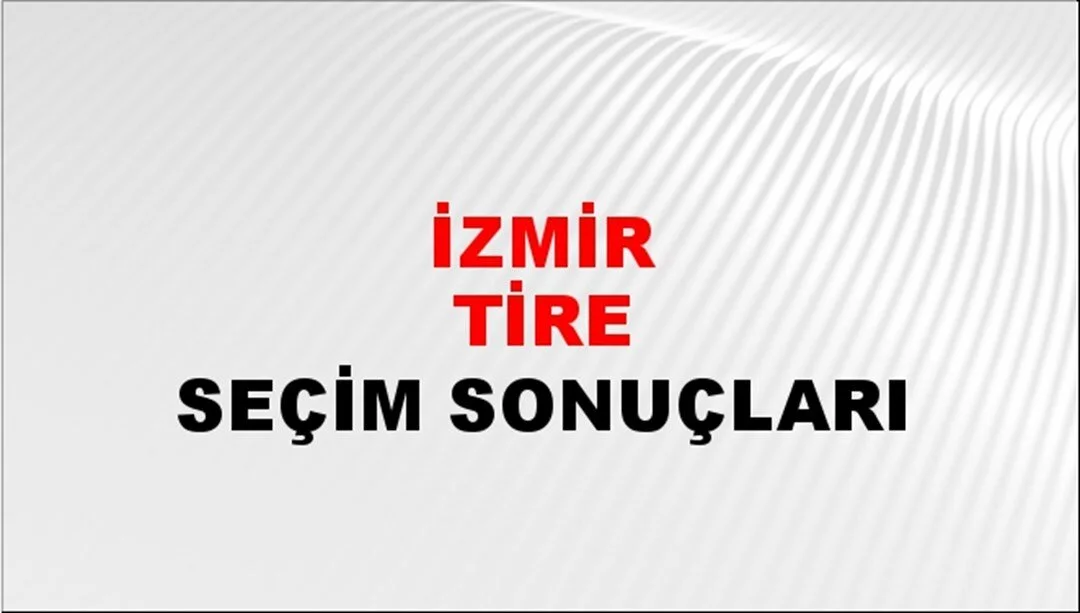 İzmir Tire Yerel Seçim Sonuçları! 31 Mart 2024 İzmir Tire Belediye Başkanlığı Seçim Sonuçları! İzmir Tire'de kim kazandı, hangi parti?