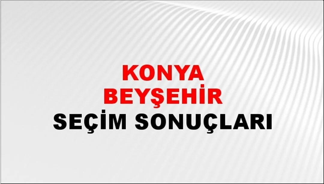 Konya Beyşehir Yerel Seçim Sonuçları! 31 Mart 2024 Konya Beyşehir Belediye Başkanlığı Seçim Sonuçları! Konya Beyşehir'de kim kazandı, hangi parti?