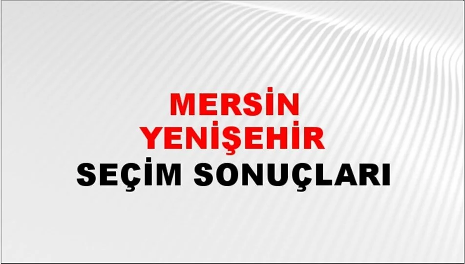 Mersin Yenişehir Yerel Seçim Sonuçları! 31 Mart 2024 Mersin Yenişehir Belediye Başkanlığı Seçim Sonuçları! Mersin Yenişehir'de kim kazandı, hangi parti?