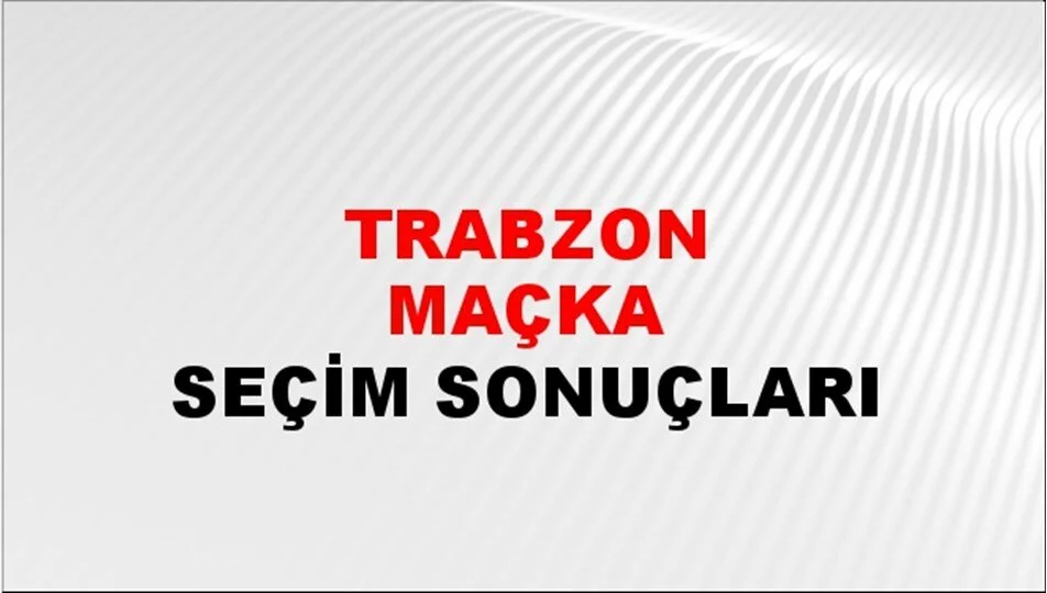 Trabzon Maçka Yerel Seçim Sonuçları! 31 Mart 2024 Trabzon Maçka Belediye Başkanlığı Seçim Sonuçları! Trabzon Maçka'da kim kazandı, hangi parti?