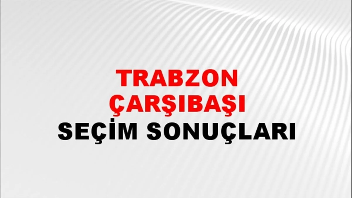 Trabzon Çarşıbaşı Yerel Seçim Sonuçları! 31 Mart 2024 Trabzon Çarşıbaşı Belediye Başkanlığı Seçim Sonuçları! Trabzon Çarşıbaşı'da kim kazandı, hangi parti?