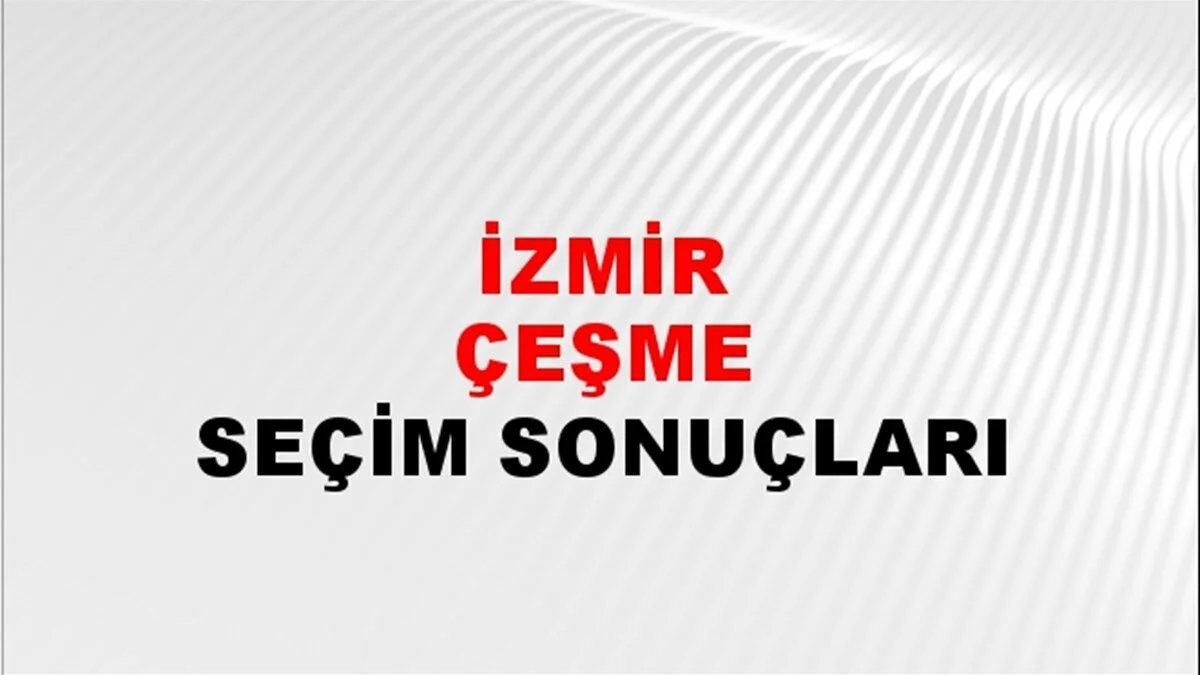 İzmir Çeşme Yerel Seçim Sonuçları! 31 Mart 2024 İzmir Çeşme Belediye Başkanlığı Seçim Sonuçları! İzmir Çeşme'de kim kazandı, hangi parti?