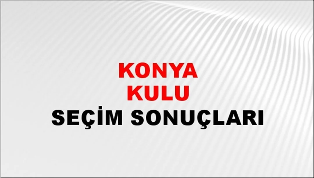 Konya Kulu Yerel Seçim Sonuçları! 31 Mart 2024 Konya Kulu Belediye Başkanlığı Seçim Sonuçları! Konya Kulu'da kim kazandı, hangi parti?