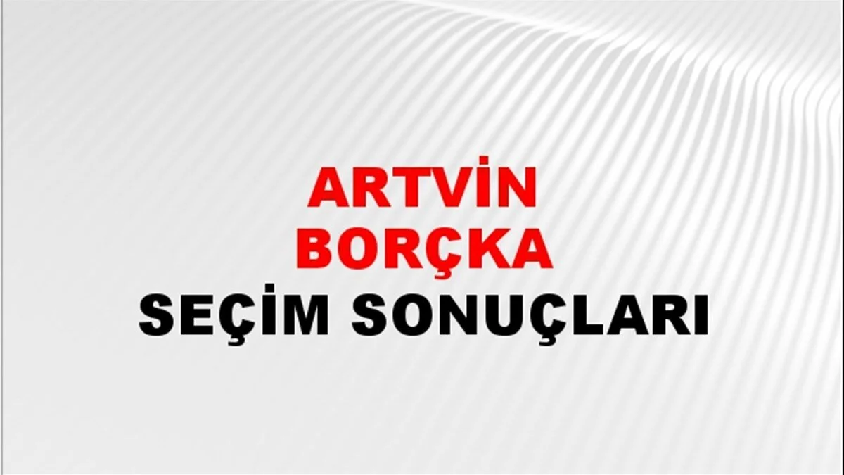 Artvin Borçka Yerel Seçim Sonuçları! 31 Mart 2024 Artvin Borçka Belediye Başkanlığı Seçim Sonuçları! Artvin Ardanuç Borçka'da kim kazandı, hangi parti?