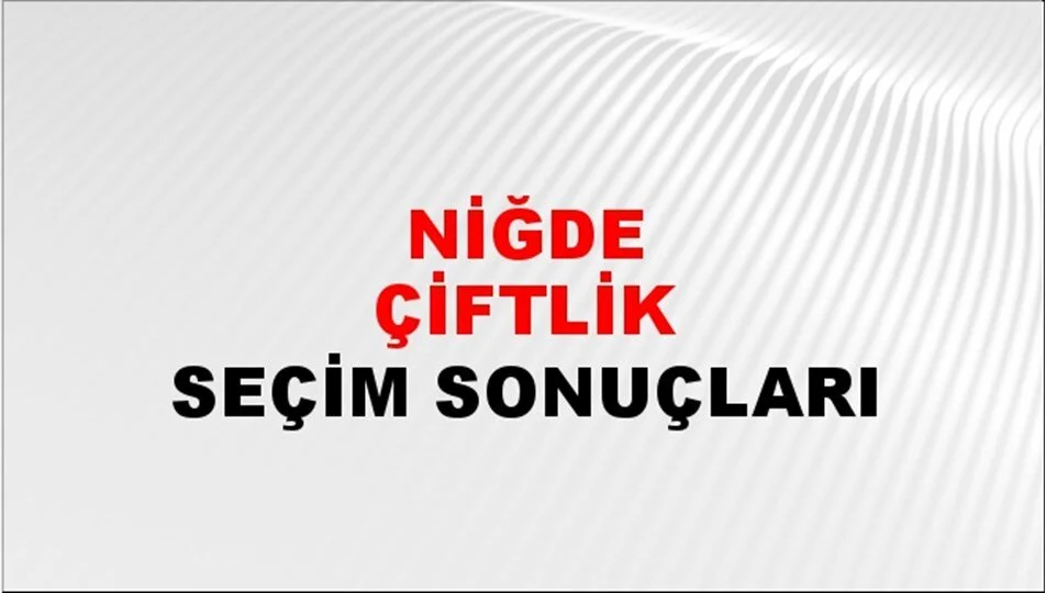 Niğde Çiftlik Yerel Seçim Sonuçları! 31 Mart 2024 Niğde Çiftlik Belediye Başkanlığı Seçim Sonuçları! Niğde Çiftlik'de kim kazandı, hangi parti?