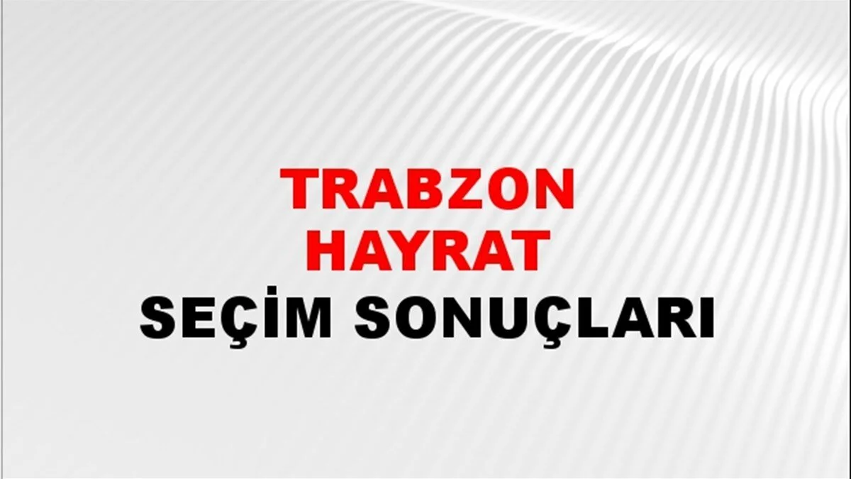 Trabzon Hayrat Yerel Seçim Sonuçları! 31 Mart 2024 Trabzon Hayrat Belediye Başkanlığı Seçim Sonuçları! Trabzon Hayrat'ta kim kazandı, hangi parti?