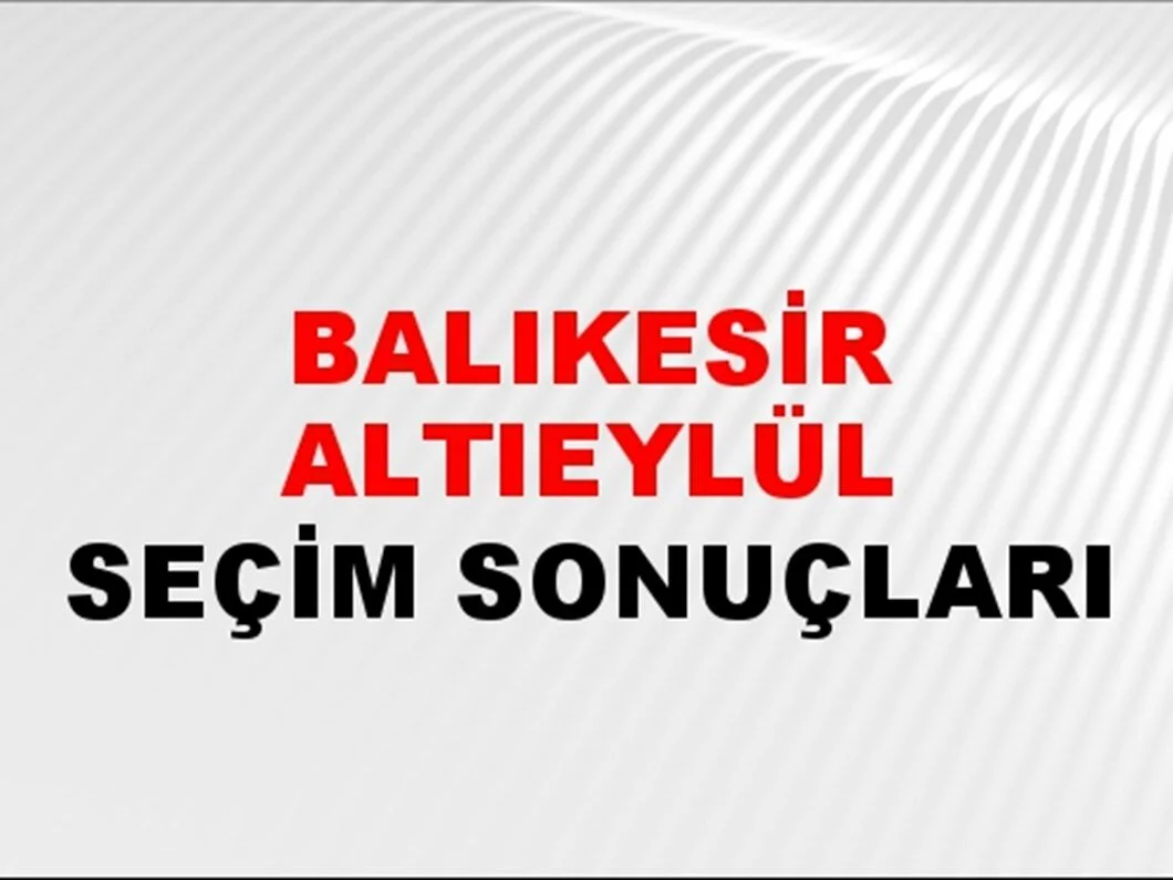 Balıkesir Altıeylül Yerel Seçim Sonuçları! 31 Mart 2024 Balıkesir Altıeylül Belediye Başkanlığı Seçim Sonuçları! Balıkesir Altıeylül'de kim kazandı, hangi parti?