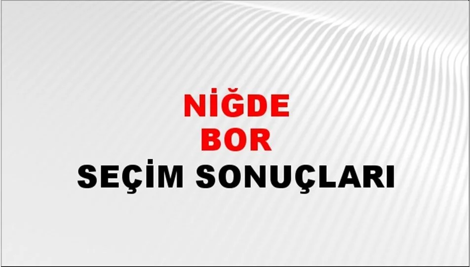 Niğde Bor Yerel Seçim Sonuçları! 31 Mart 2024 Niğde Bor Belediye Başkanlığı Seçim Sonuçları! Niğde Bor'da kim kazandı, hangi parti?