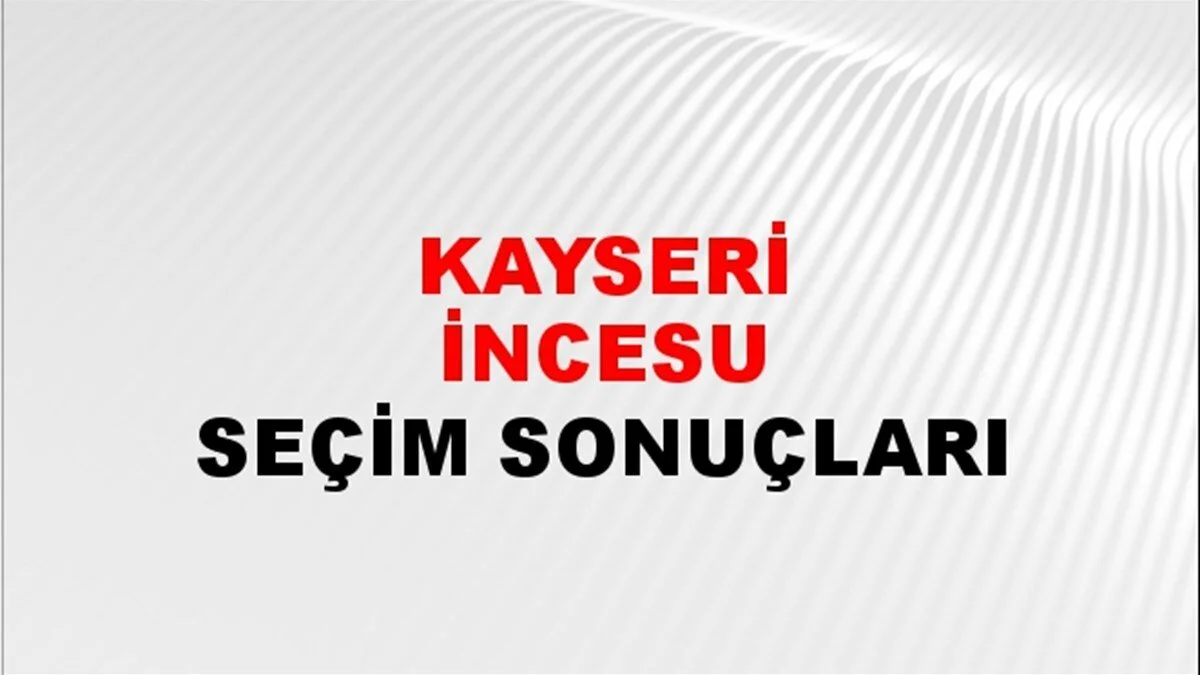 Kayseri İncesu Yerel Seçim Sonuçları! 31 Mart 2024 Kayseri İncesu Belediye Başkanlığı Seçim Sonuçları! Kayseri İncesu'da kim kazandı, hangi parti?