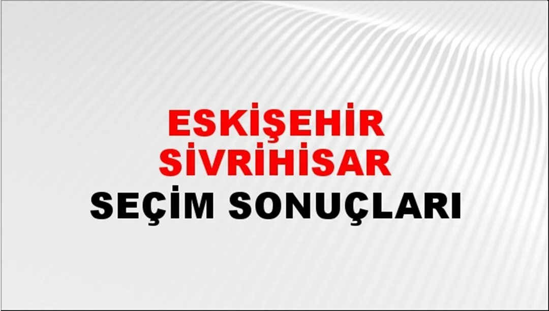 Eskişehir Sivrihisar Yerel Seçim Sonuçları! 31 Mart 2024 Eskişehir Sivrihisar Belediye Başkanlığı Seçim Sonuçları! Eskişehir Sivrihisar'da kim kazandı, hangi parti?