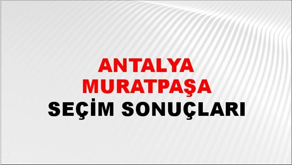 Antalya Muratpaşa Yerel Seçim Sonuçları! 31 Mart 2024 Antalya Muratpaşa Belediye Başkanlığı Seçim Sonuçları! Antalya Muratpaşa'da kim kazandı, hangi parti?