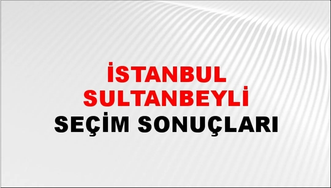 İstanbul Sultanbeyli Yerel Seçim Sonuçları! 31 Mart 2024 İstanbul Sultanbeyli Belediye Başkanlığı Seçim Sonuçları! İstanbul Sultanbeyli'de kim kazandı, hangi parti?