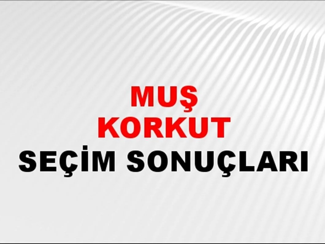 Muş Korkut Yerel Seçim Sonuçları! 31 Mart 2024 Muş Korkut Belediye Başkanlığı Seçim Sonuçları! Muş Korkut'ta kim kazandı, hangi parti?