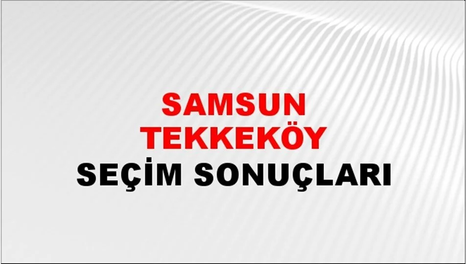 Samsun Tekkeköy Yerel Seçim Sonuçları! 31 Mart 2024 Samsun Tekkeköy Belediye Başkanlığı Seçim Sonuçları! Samsun Tekkeköy'de kim kazandı, hangi parti?