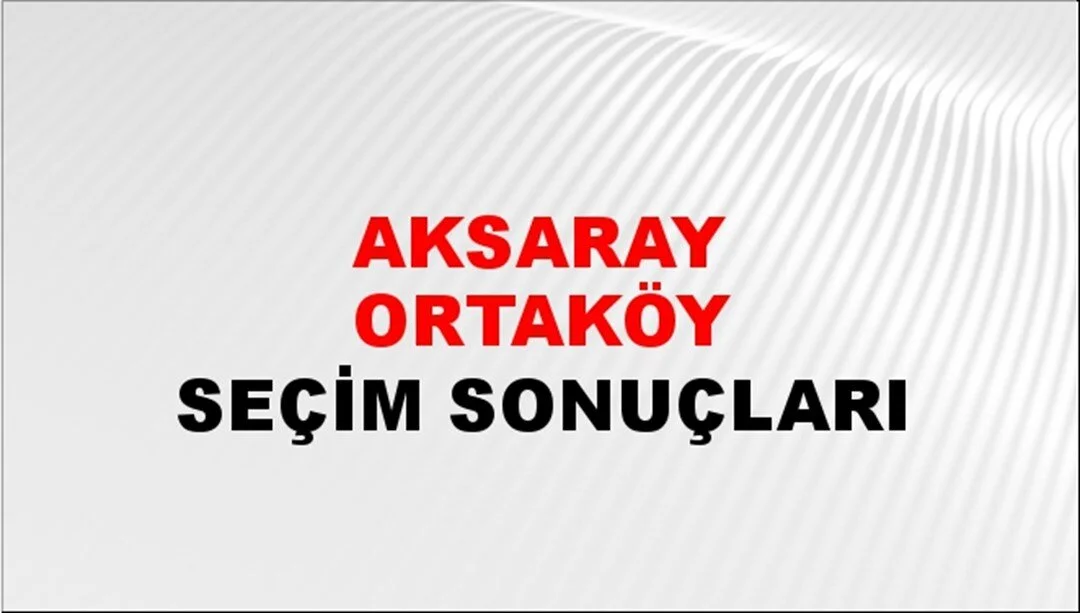 Aksaray Ortaköy Yerel Seçim Sonuçları! 31 Mart 2024 Aksaray Ortaköy Belediye Başkanlığı Seçim Sonuçları! Aksaray Ortaköy'de kim kazandı, hangi parti?