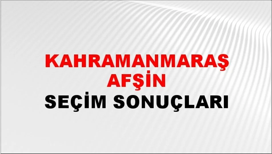 Kahramanmaraş Afşin Yerel Seçim Sonuçları! 31 Mart 2024 Kahramanmaraş Afşin Belediye Başkanlığı Seçim Sonuçları! Kahramanmaraş Afşin kim kazandı, hangi parti?