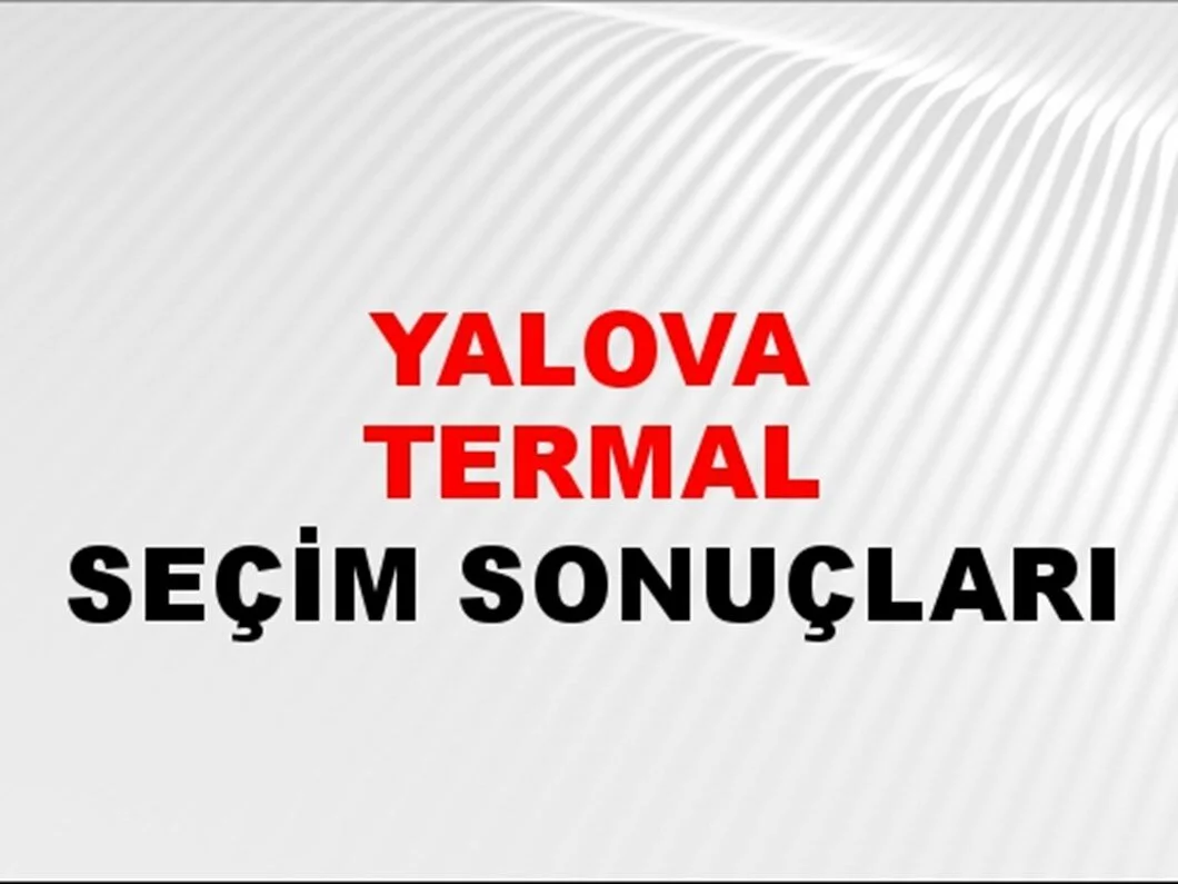 Yalova Termal Yerel Seçim Sonuçları! 31 Mart 2024 Yalova Termal Belediye Başkanlığı Seçim Sonuçları! Yalova Termal'de kim kazandı, hangi parti?