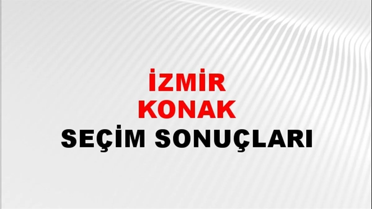 İzmir Konak Yerel Seçim Sonuçları! 31 Mart 2024 İzmir Konak Belediye Başkanlığı Seçim Sonuçları! İzmir Konak'ta  kim kazandı, hangi parti?