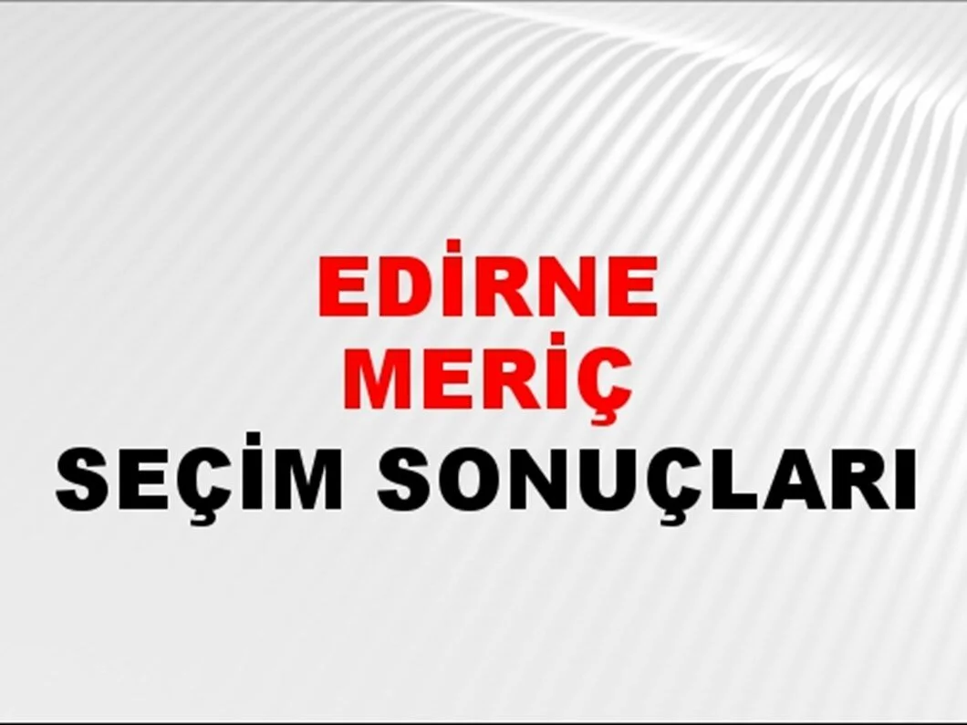 Edirne Meriç Yerel Seçim Sonuçları! 31 Mart 2024 Edirne Meriç Belediye Başkanlığı Seçim Sonuçları! Edirne Meriç'te kim kazandı, hangi parti?