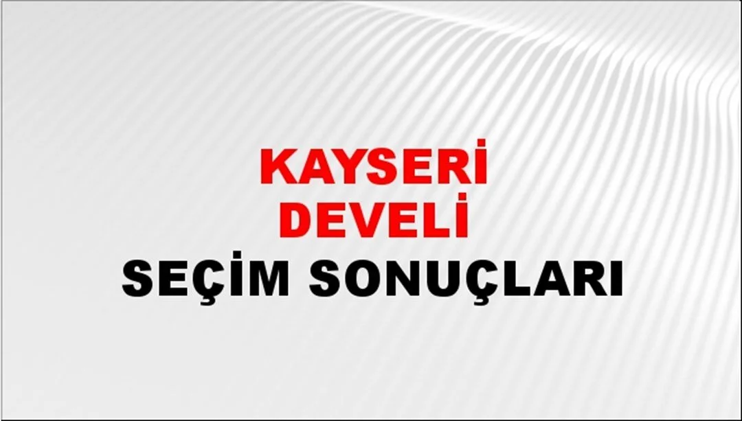 Kayseri Develi Yerel Seçim Sonuçları! 31 Mart 2024 Kayseri Develi Belediye Başkanlığı Seçim Sonuçları! Kayseri Develi'de kim kazandı, hangi parti?