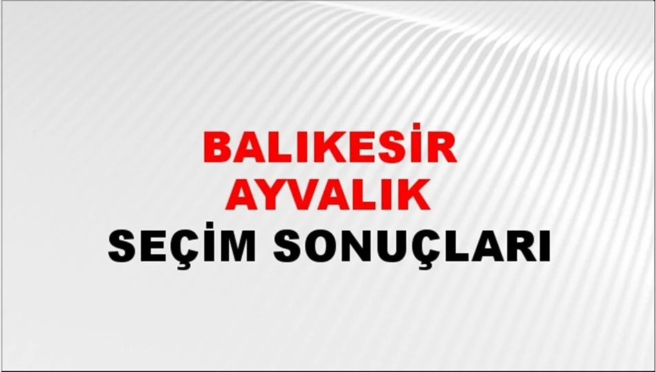 Balıkesir Ayvalık Yerel Seçim Sonuçları! 31 Mart 2024 Balıkesir Ayvalık Belediye Başkanlığı Seçim Sonuçları! Balıkesir Ayvalık'da kim kazandı, hangi parti?