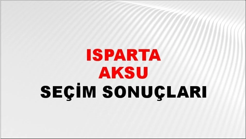 Isparta Aksu Yerel Seçim Sonuçları! 31 Mart 2024 Isparta Aksu Belediye Başkanlığı Seçim Sonuçları! Isparta Aksu'da kim kazandı, hangi parti?