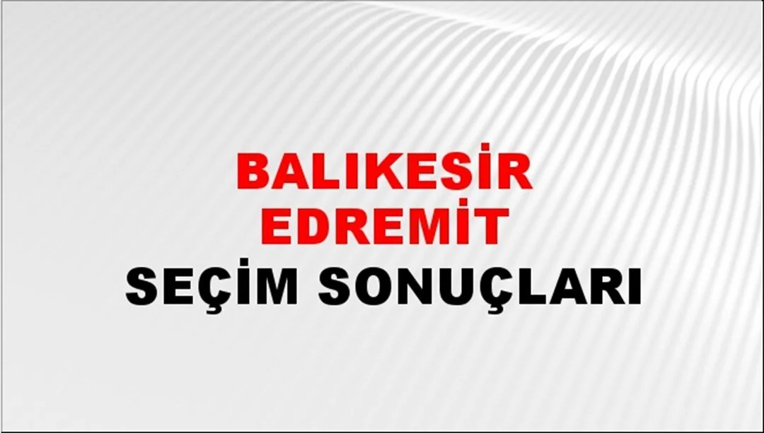 Balıkesir Edremit Yerel Seçim Sonuçları! 31 Mart 2024 Edremit Ayvalık Belediye Başkanlığı Seçim Sonuçları! Balıkesir Edremit'te kim kazandı, hangi parti?