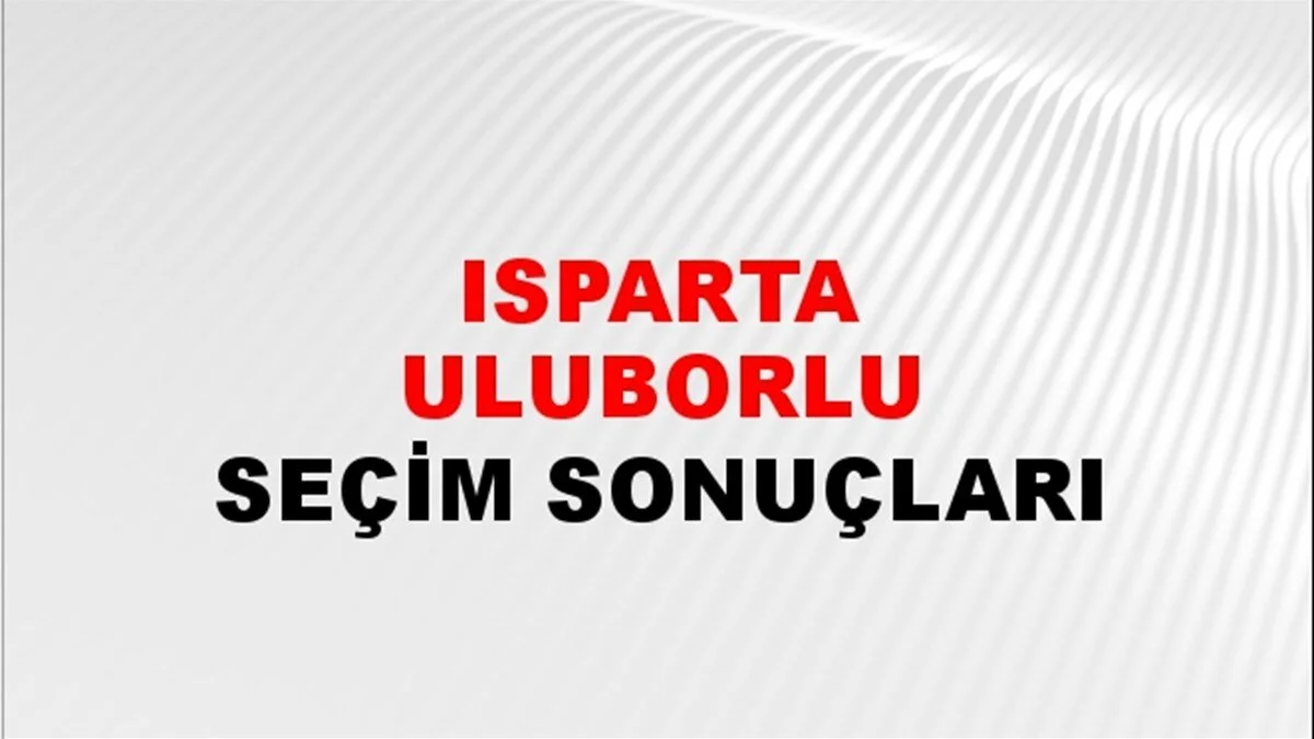 Isparta Uluborlu Yerel Seçim Sonuçları! 31 Mart 2024 Isparta Uluborlu Belediye Başkanlığı Seçim Sonuçları! Isparta Uluborlu'da kim kazandı, hangi parti?