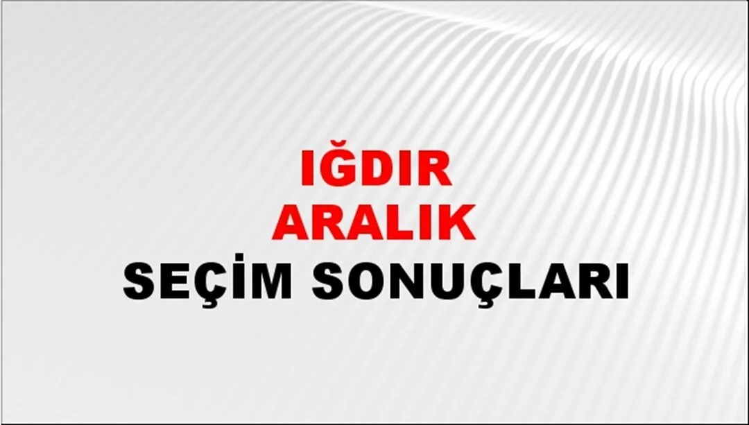 Iğdır Aralık Yerel Seçim Sonuçları! 31 Mart 2024 Iğdır Aralık Belediye Başkanlığı Seçim Sonuçları! Iğdır Aralık'ta kim kazandı, hangi parti?