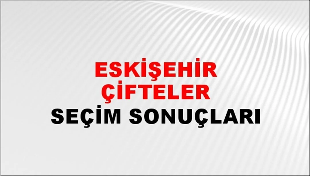 Eskişehir Çifteler Yerel Seçim Sonuçları! 31 Mart 2024 Eskişehir Çifteler Belediye Başkanlığı Seçim Sonuçları! Eskişehir Çifteler'de kim kazandı, hangi parti?