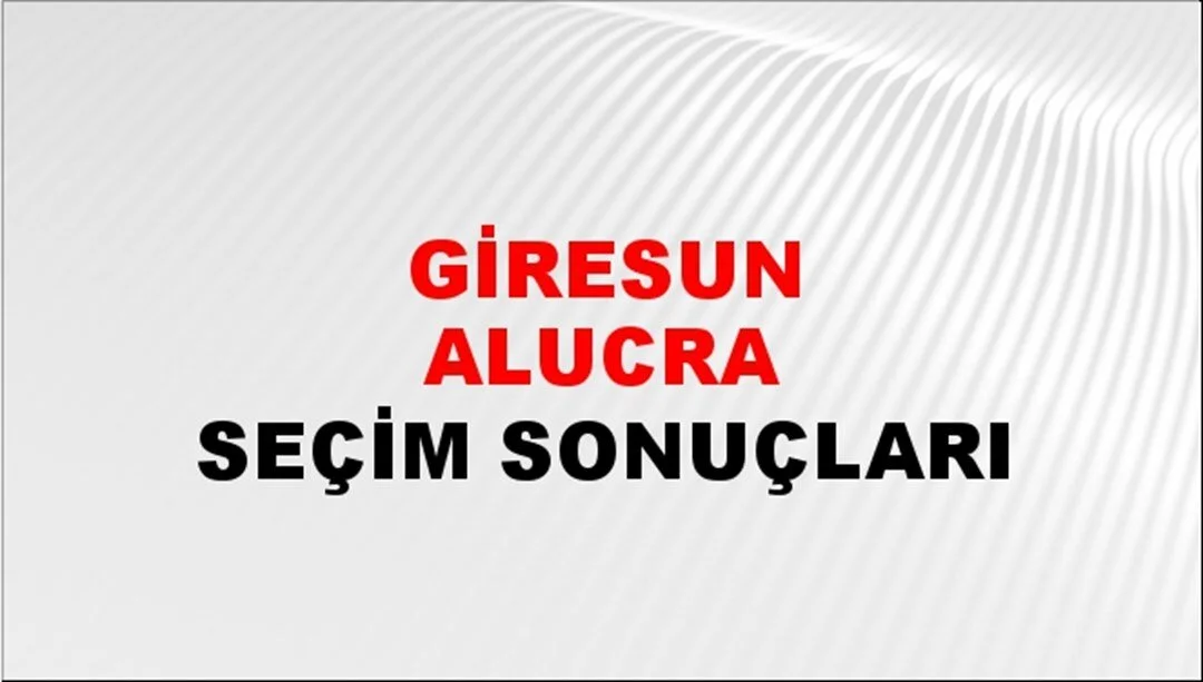 Giresun Alucra Yerel Seçim Sonuçları! 31 Mart 2024 Giresun Alucra Belediye Başkanlığı Seçim Sonuçları! Giresun Alucra'da kim kazandı, hangi parti?