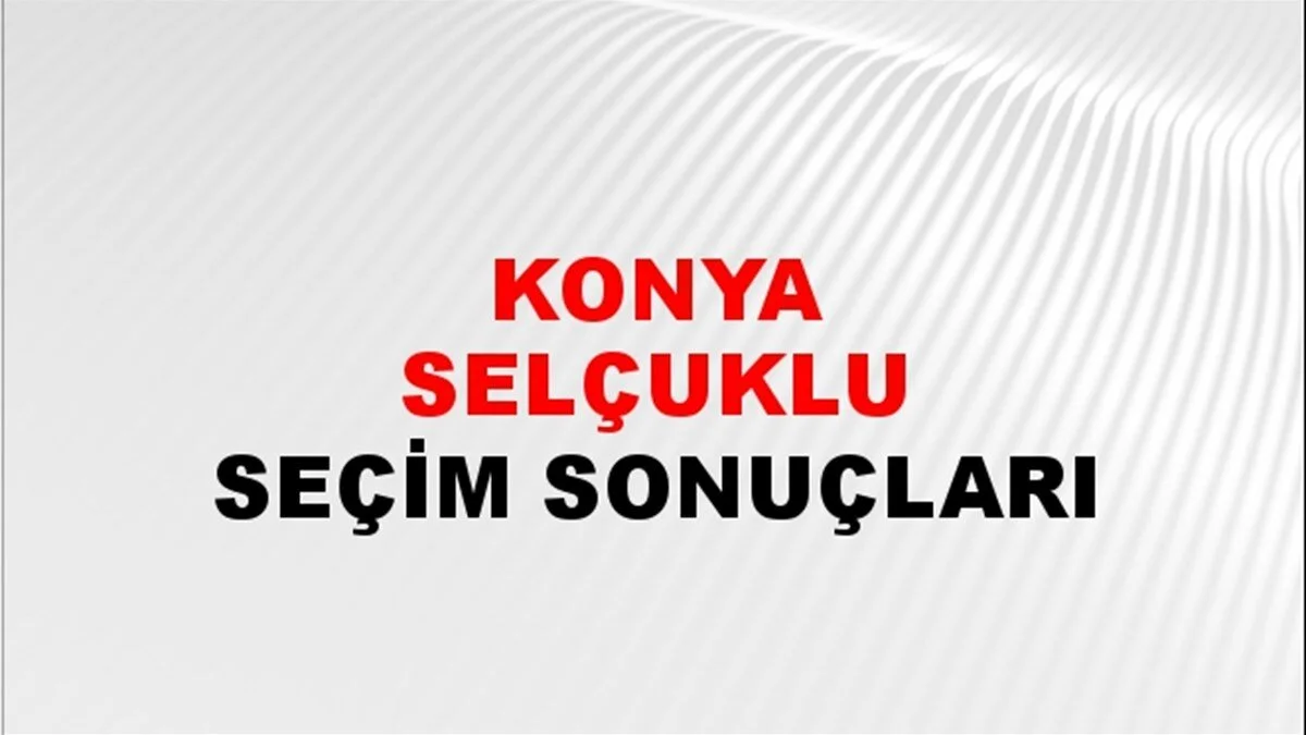 Konya Selçuklu Yerel Seçim Sonuçları! 31 Mart 2024 Konya Selçuklu Belediye Başkanlığı Seçim Sonuçları! Konya Selçuklu'da kim kazandı, hangi parti?