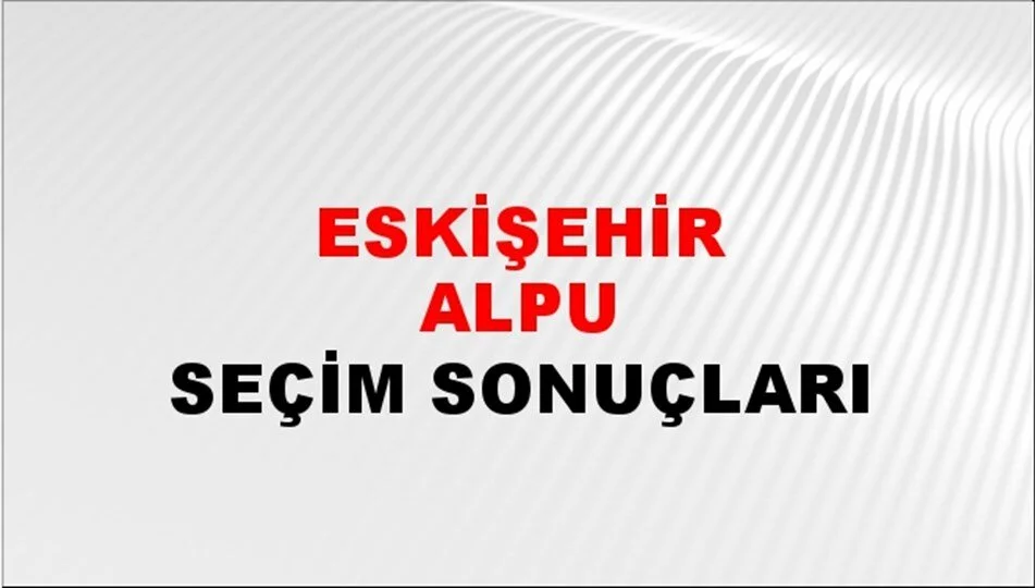 Eskişehir Alpu Yerel Seçim Sonuçları! 31 Mart 2024 Eskişehir Alpu Belediye Başkanlığı Seçim Sonuçları! Eskişehir Alpu'da kim kazandı, hangi parti?