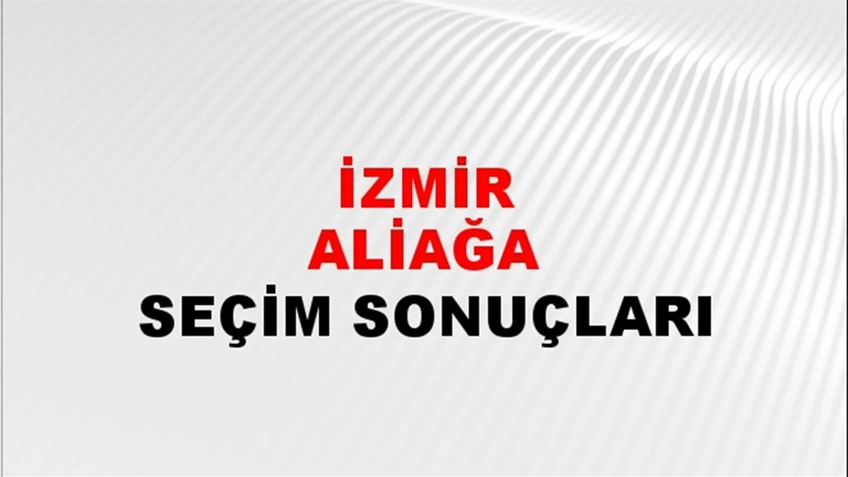 İzmir Aliağa Yerel Seçim Sonuçları! 31 Mart 2024 İzmir Aliağa Belediye Başkanlığı Seçim Sonuçları! İzmir Aliağa'da kim kazandı, hangi parti?