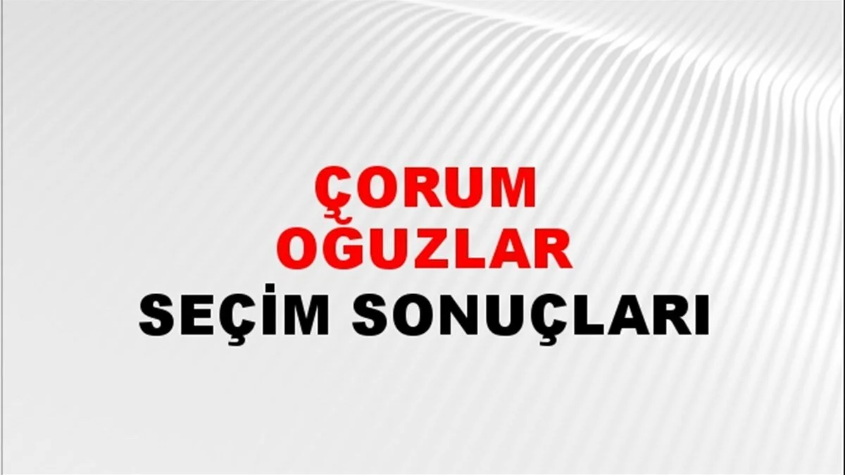 Çorum Oğuzlar Yerel Seçim Sonuçları! 31 Mart 2024 Çorum Oğuzlar Belediye Başkanlığı Seçim Sonuçları! Çorum Oğuzlar'da kim kazandı, hangi parti?