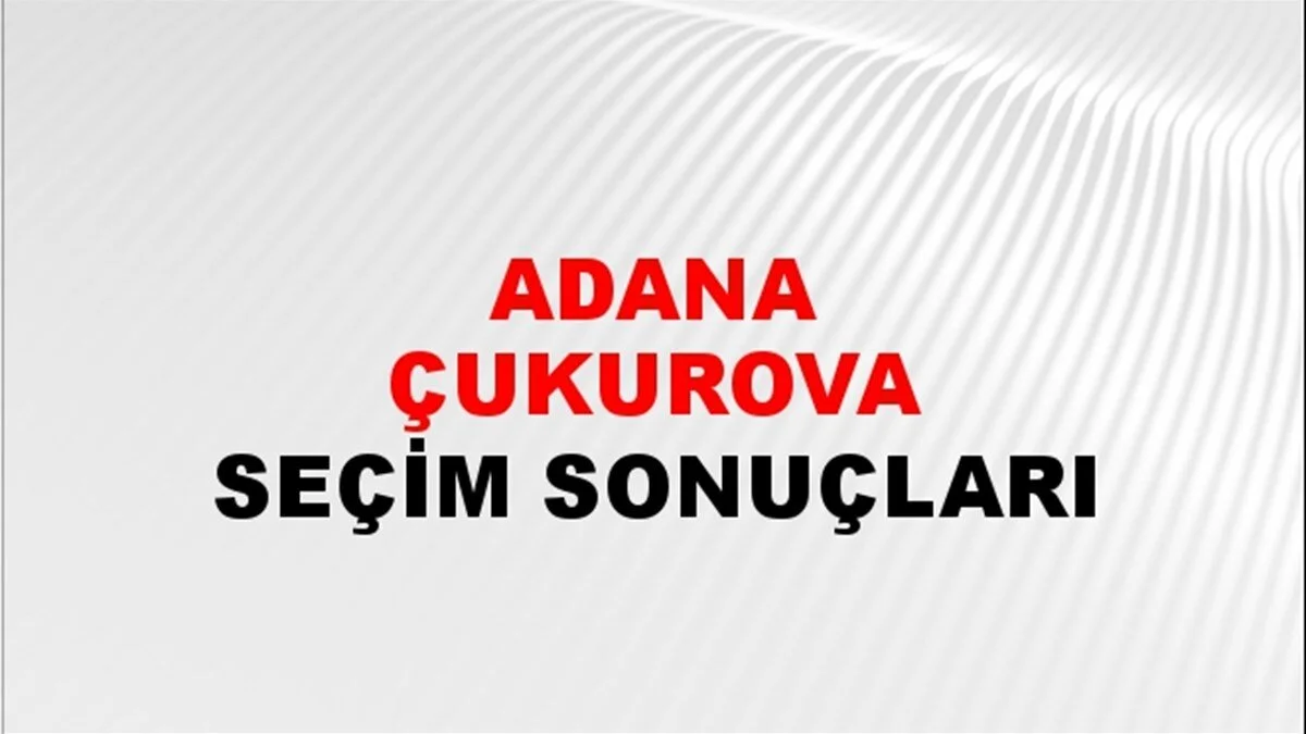 Adana Çukurova Yerel Seçim Sonuçları! 31 Mart 2024 Adana Çukurova Belediye Başkanlığı Seçim Sonuçları! Adana Çukurova'da kim kazandı, hangi parti?