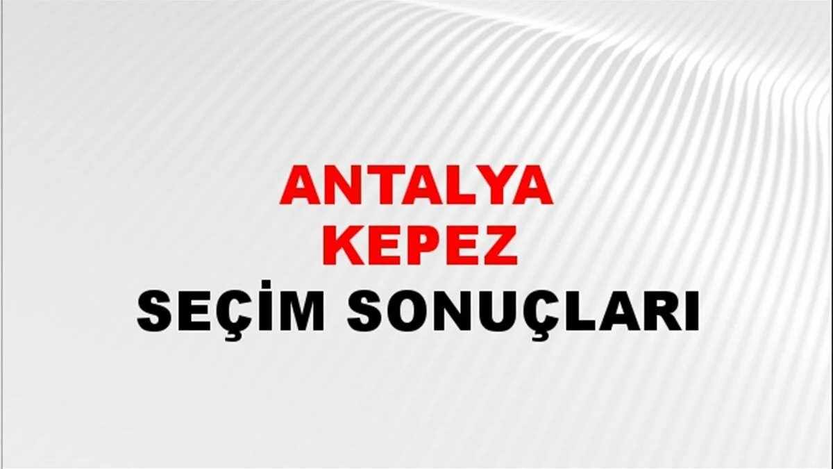 Antalya Kepez Yerel Seçim Sonuçları! 31 Mart 2024 Antalya Kepez Belediye Başkanlığı Seçim Sonuçları! Antalya Kepez'de kim kazandı, hangi parti?