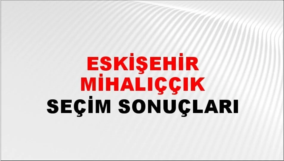 Eskişehir Mihalıççık Yerel Seçim Sonuçları! 31 Mart 2024 Eskişehir Mihalıççık Belediye Başkanlığı Seçim Sonuçları! Eskişehir Mihalıççık'ta kim kazandı, hangi parti?