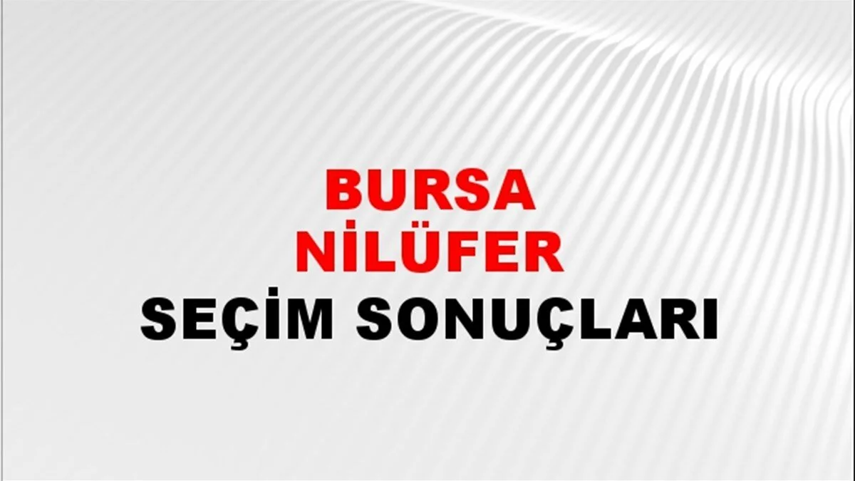 Bursa Nilüfer Yerel Seçim Sonuçları! 31 Mart 2024 Bursa Nilüfer Belediye Başkanlığı Seçim Sonuçları! Bursa Nilüfer'de kim kazandı, hangi parti?