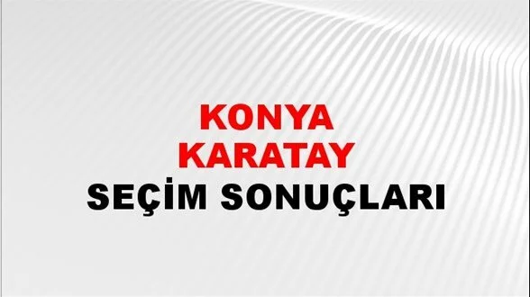 Konya Karatay Yerel Seçim Sonuçları! 31 Mart 2024 Konya Karatay Belediye Başkanlığı Seçim Sonuçları! Konya Karatay'da kim kazandı, hangi parti?