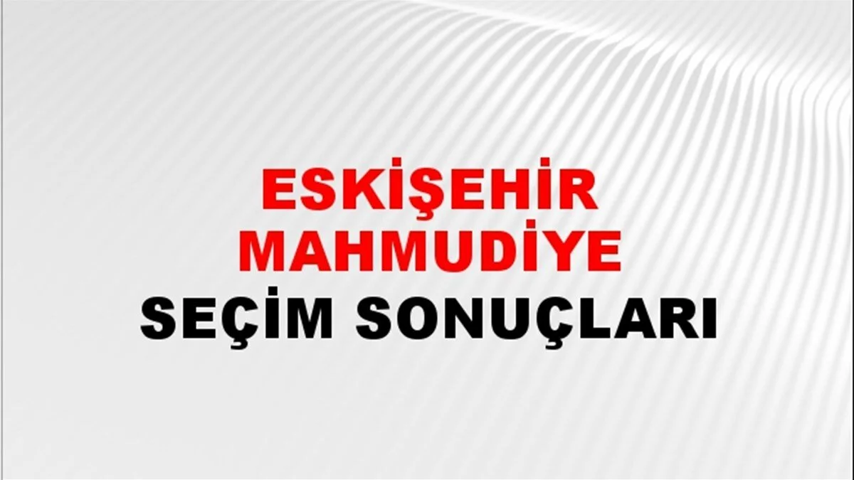 Eskişehir Mahmudiye Yerel Seçim Sonuçları! 31 Mart 2024 Eskişehir Mahmudiye Belediye Başkanlığı Seçim Sonuçları! Eskişehir Mahmudiye'de kim kazandı, hangi parti?