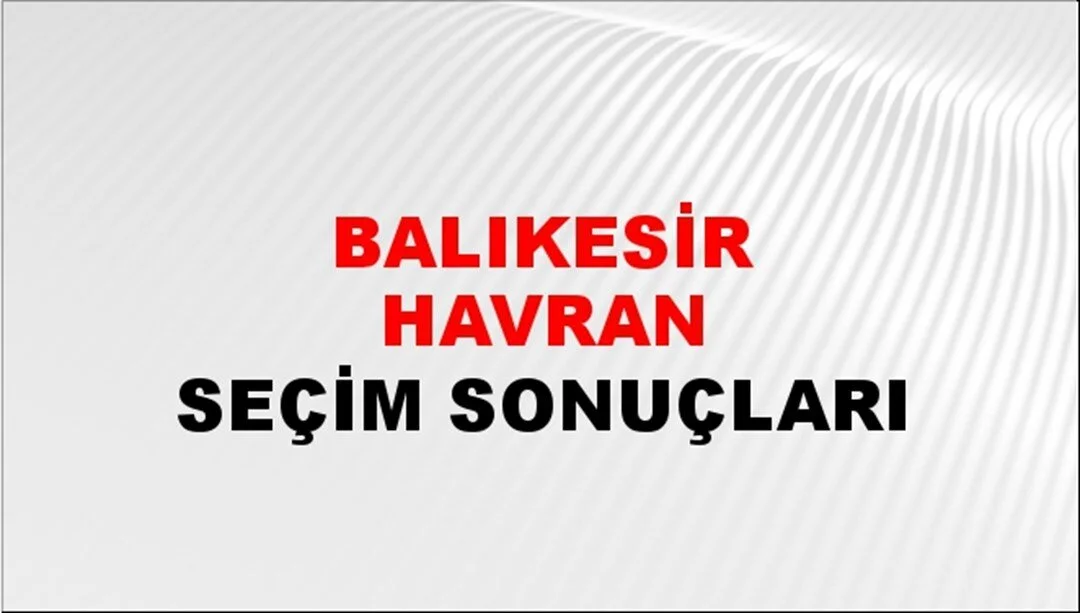 Balıkesir Havran Yerel Seçim Sonuçları! 31 Mart 2024 Balıkesir Havran Belediye Başkanlığı Seçim Sonuçları! Balıkesir Havran'da kim kazandı, hangi parti?