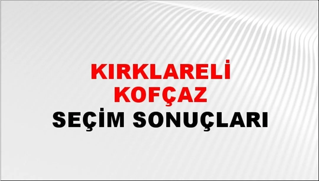 Kırklareli Kofçaz Yerel Seçim Sonuçları! 31 Mart 2024 Kırklareli Kofçaz Belediye Başkanlığı Seçim Sonuçları! Kırklareli Kofçaz'da kim kazandı, hangi parti?