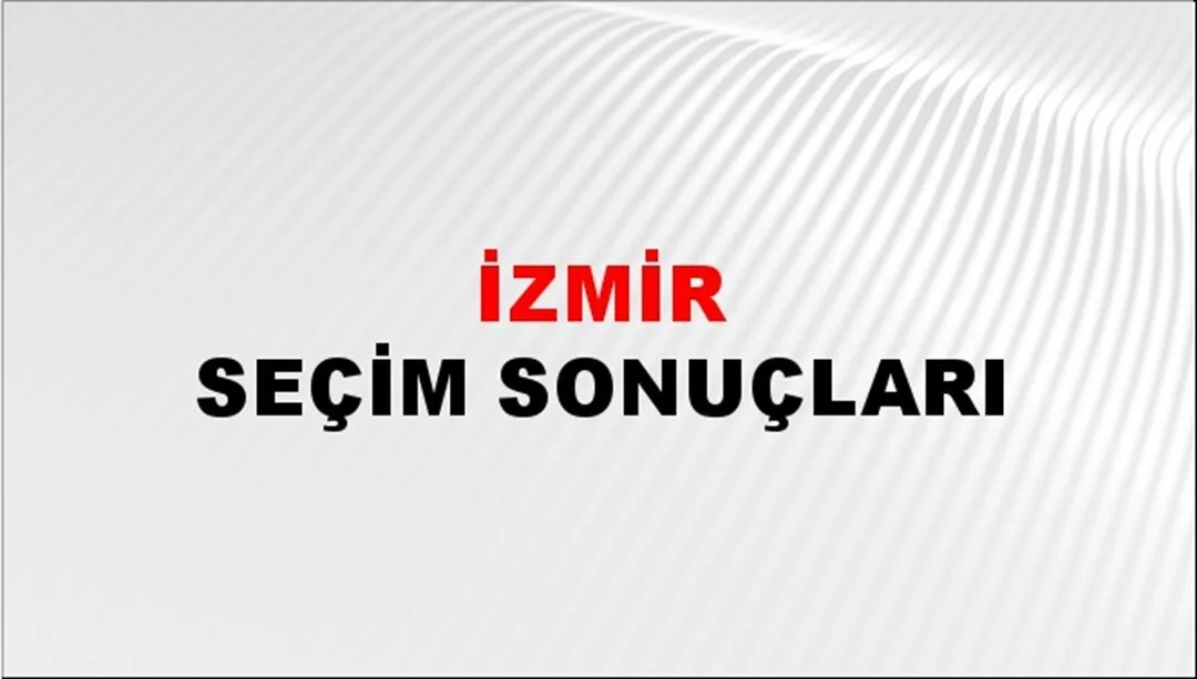 İzmir Yerel Seçim Sonuçları! 31 Mart 2024 İzmir Belediye Başkanlığı Seçim Sonuçları! İzmir'de kim kazandı, hangi parti?